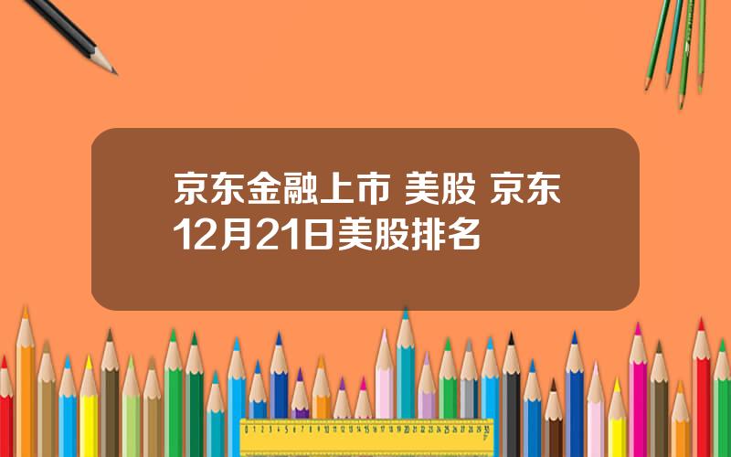 京东金融上市 美股 京东12月21日美股排名